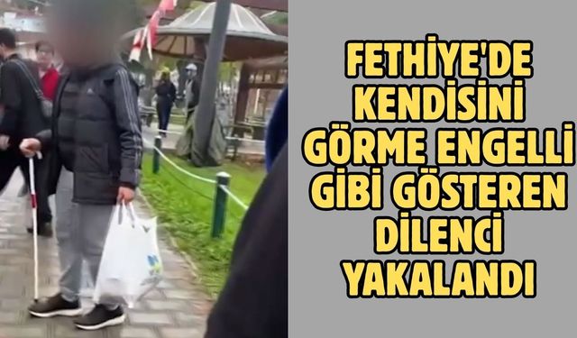 Fethiye'de kendisini görme engelli gibi gösteren dilenci yakalandı