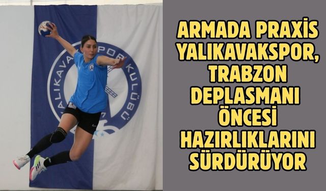 Armada Praxis Yalıkavakspor, Trabzon deplasmanı öncesi hazırlıklarını sürdürüyor