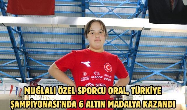 Muğlalı özel sporcu Oral, Türkiye Şampiyonası’nda 6 altın madalya kazandı