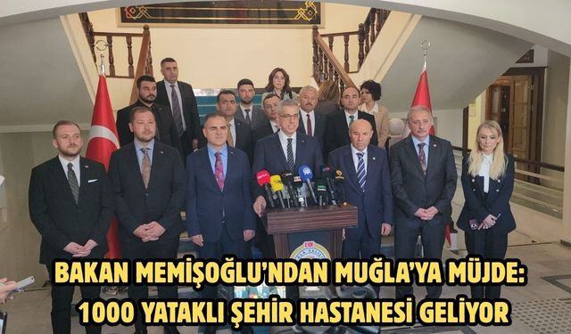 Bakan Memişoğlu’ndan Muğla’ya Müjde: 1000 Yataklı Şehir Hastanesi Geliyor