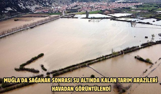 Muğla'da sağanak sonrası su altında kalan tarım arazileri havadan görüntülendi
