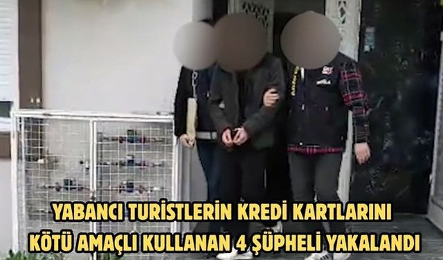 Yabancı turistlerin kredi kartlarını kötü amaçlı kullanan 4 şüpheli yakalandı