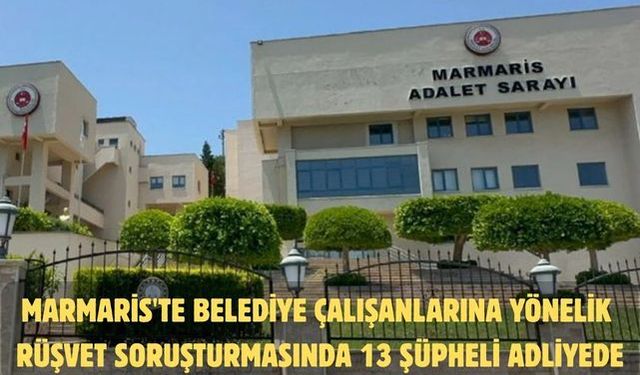 Marmaris'te belediye çalışanlarına yönelik rüşvet soruşturmasında 13 şüpheli adliyede