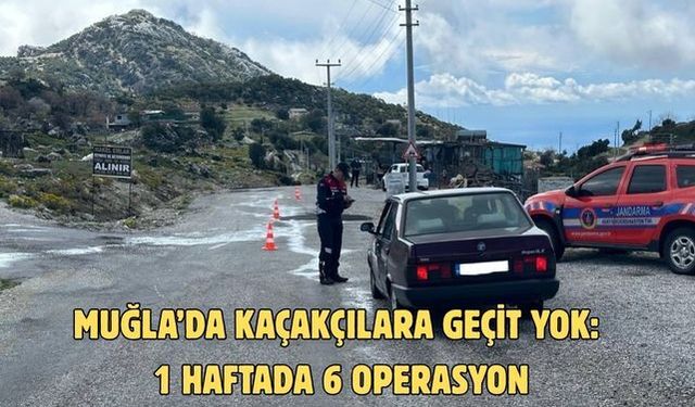 Muğla’da kaçakçılara geçit yok: 1 haftada 6 operasyon
