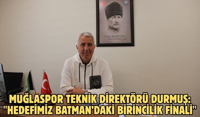 Muğlaspor Teknik Direktörü Durmuş: "Hedefimiz Batman’daki birincilik finali"