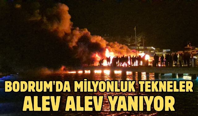 Bodrum'da milyonluk tekneler alev alev yanıyor