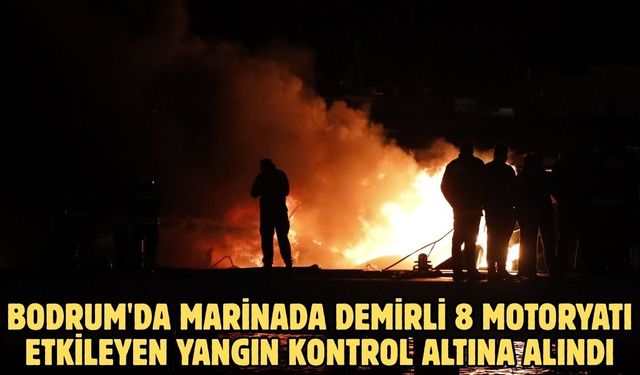 Bodrum'da marinada demirli 8 motoryatı etkileyen yangın kontrol altına alındı