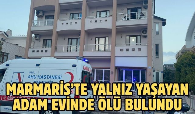 Marmaris’te yalnız yaşayan adam evinde ölü bulundu