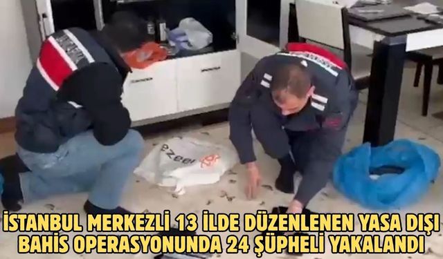 İstanbul merkezli 13 ilde düzenlenen yasa dışı bahis operasyonunda 24 şüpheli yakalandı
