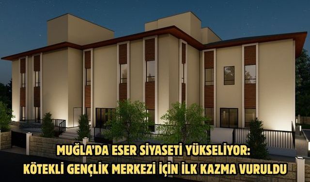 Muğla’da Eser Siyaseti Yükseliyor: Kötekli Gençlik Merkezi İçin İlk Kazma Vuruldu!