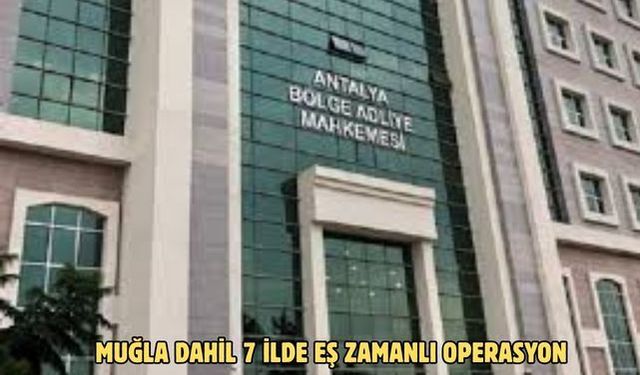 MUĞLA DAHİL 7 İLDE EŞ ZAMANLI OPERASYON