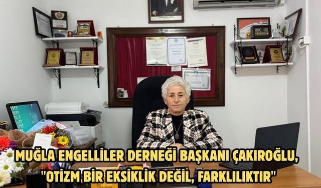 Muğla Engelliler Derneği Başkanı Çakıroğlu, "Otizm bir eksiklik değil, farklılıktır"