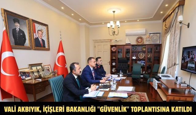Vali Akbıyık, İçişleri Bakanlığı "Güvenlik" toplantısına katıldı