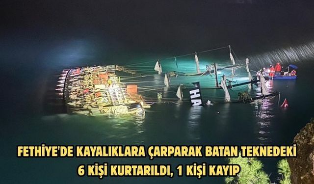 Fethiye'de kayalıklara çarparak batan teknedeki 6 kişi kurtarıldı, 1 kişi kayıp