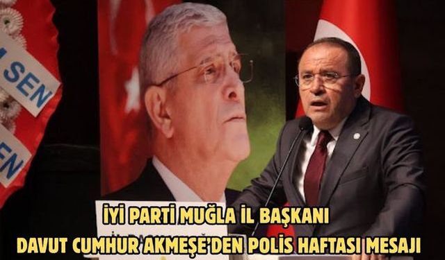 İYİ PARTİ MUĞLA İL BAŞKANI DAVUT CUMHUR AKMEŞE’DEN POLİS HAFTASI MESAJI