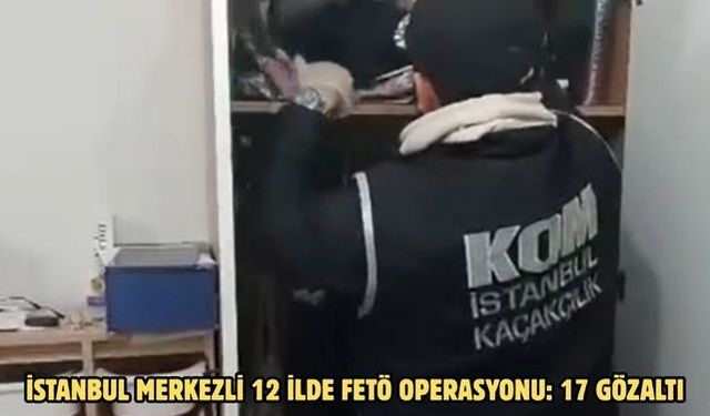 İstanbul merkezli 12 ilde FETÖ operasyonu: 17 gözaltı