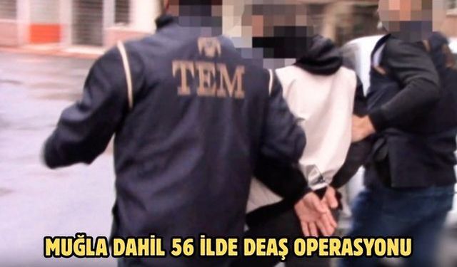 MUĞLA DAHİL 56 İLDE DEAŞ OPERASYONU