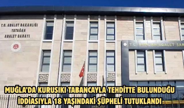 Muğla’da kurusıkı tabancayla tehditte bulunduğu iddiasıyla 18 yaşındaki şüpheli tutuklandı