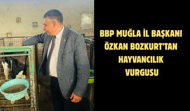 BBP Muğla İl Başkanı Özkan Bozkurt’tan Hayvancılık Vurgusu