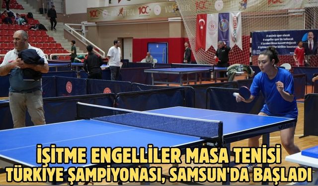 İşitme Engelliler Masa Tenisi Türkiye Şampiyonası, Samsun'da başladı