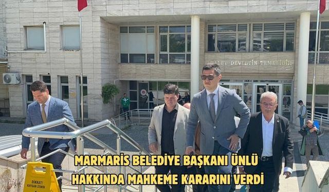 Marmaris Belediye Başkanı Ünlü hakkında mahkeme kararını verdi