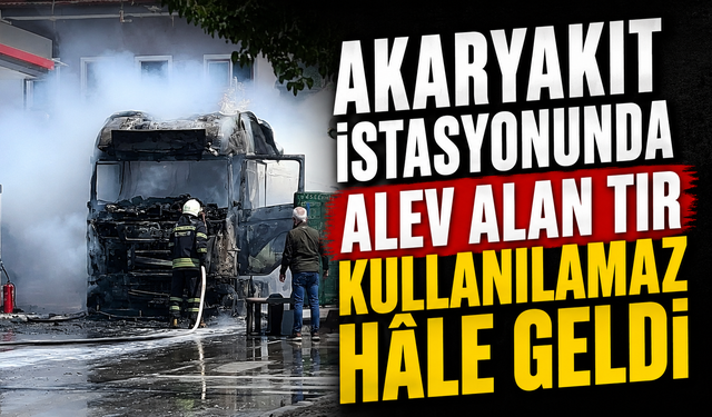 Akaryakıt istasyonunda alev alan tır kullanılamaz hâle geldi