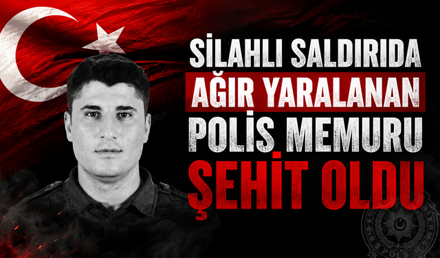 Silahlı Saldırıda Ağır Yaralanan Polis Memuru Şehit Oldu