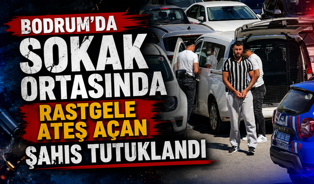 Bodrum'da sokak ortasında rastgele ateş açan şahıs tutuklandı