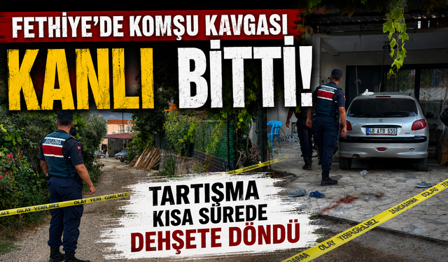 Fethiye'de komşu kavgası kanlı bitti: 1 ölü, 2 yaralı