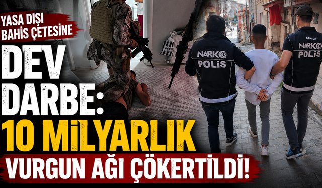 Yasa dışı bahis çetesine dev darbe: 10 milyarlık vurgun ağı çökertildi
