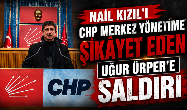 NAİL KIZIL’I CHP MERKEZ YÖNETİME ŞİKÂYET EDEN UĞUR ÜRPER’E SALDIRI