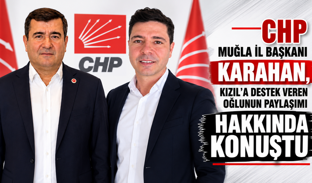 CHP Muğla İl Başkanı Karahan, Kızıl’a destek veren oğlunun paylaşımı hakkında konuştu
