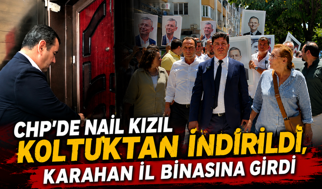 CHP’de Nail Kızıl koltuktan indirildi, Karahan il binasına girdi