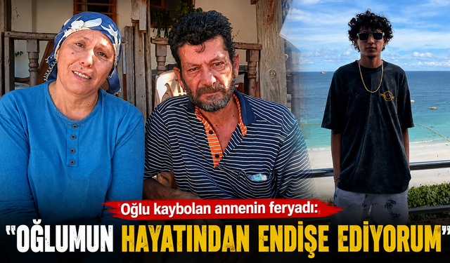 Oğlu kaybolan annenin feryadı: "Oğlumun hayatından endişe ediyorum"