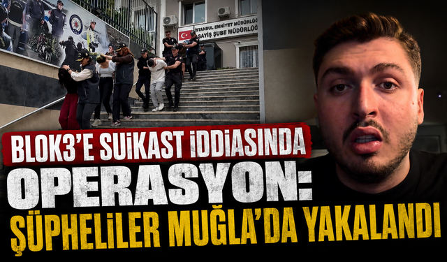 Blok3’e suikast iddiasında operasyon: şüpheliler Muğla’da yakalandı