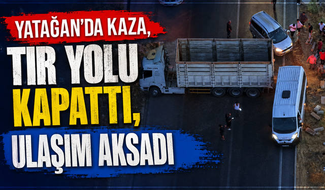 Yatağan’da kaza, tır yolu kapattı, ulaşım aksadı