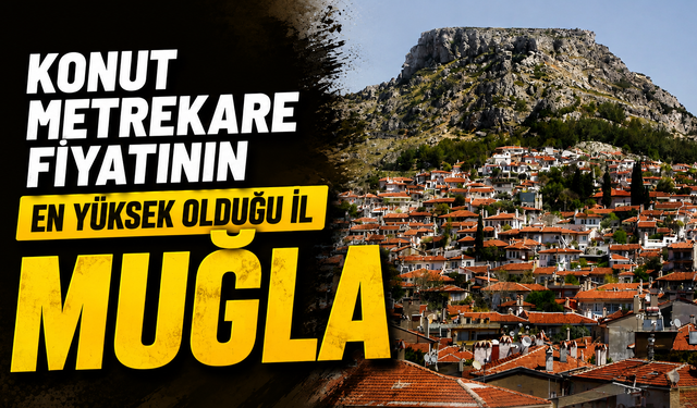 Konut metrekare fiyatının en yüksek olduğu il Muğla