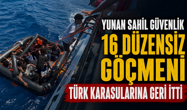 Yunan sahil güvenlik 16 düzensiz göçmeni Türk karasularına geri itti