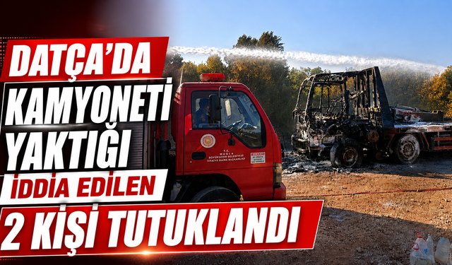Datça'da kamyoneti yaktığı iddia edilen 2 kişi tutuklandı