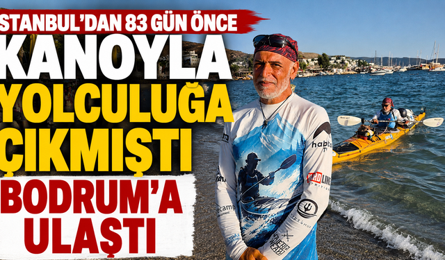 İstanbul'dan 83 gün önce kanoyla yolculuğa çıkmıştı, Bodrum'a ulaştı