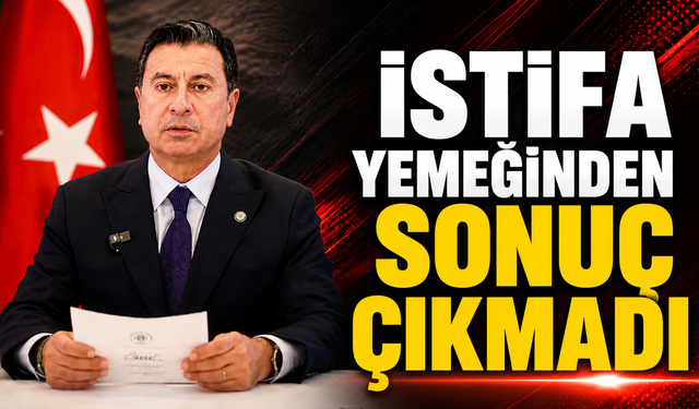 İSTİFA YEMEĞİNDEN SONUÇ ÇIKMADI