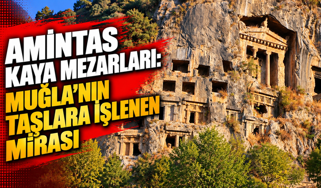 AMİNTAS KAYA MEZARLARI: MUĞLA’NIN TAŞLARA İŞLENEN MİRASI