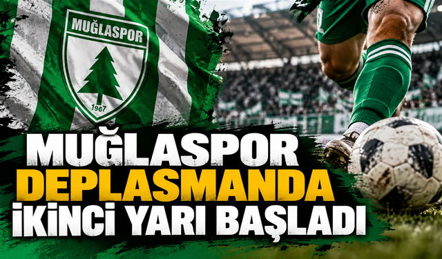 MUĞLASPOR DEPLASMANDA İKİNCİ YARI BAŞLADI!