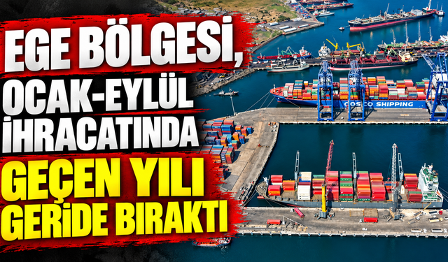 Ege Bölgesi, ocak-eylül ihracatında geçen yılı geride bıraktı