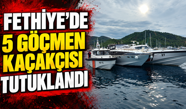 Fethiye’de 5 göçmen kaçakçısı tutuklandı