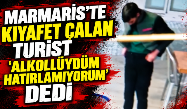 Marmaris’te kıyafet çalan turist ‘alkollüydüm hatırlamıyorum ‘ dedi