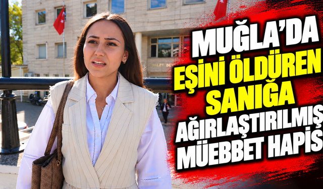 Muğla'da eşini öldüren sanığa ağırlaştırılmış müebbet hapis