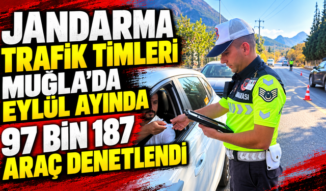 Jandarma Trafik timleri Muğla’da Eylül ayında 97 bin 187 araç denetlendi