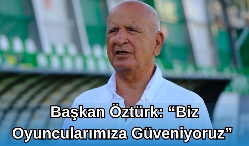 Başkan Öztürk: "Biz Oyuncularımıza Güveniyoruz"