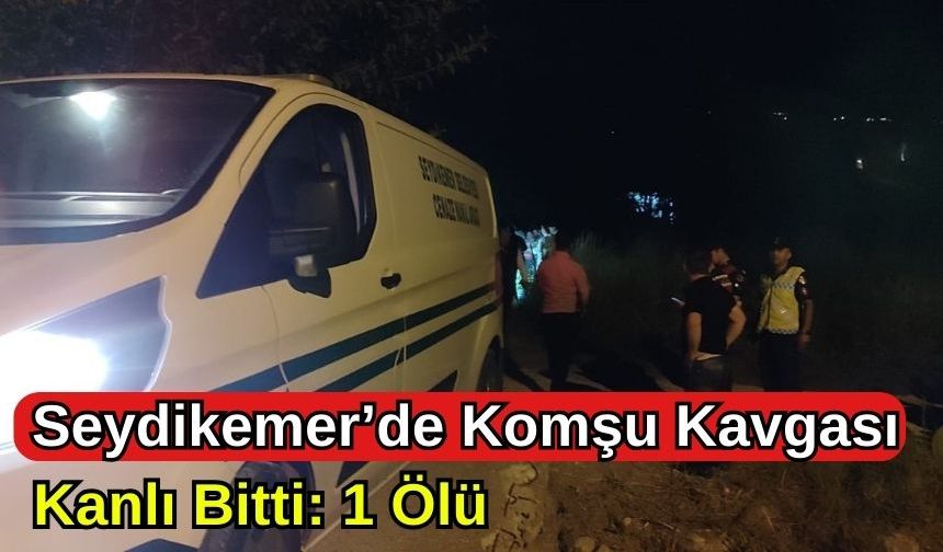 Seydikemer’de Komşu Kavgası Kanlı Bitti: 1 Ölü